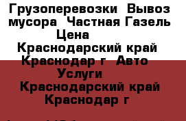 Грузоперевозки. Вывоз мусора. Частная Газель. › Цена ­ 1 000 - Краснодарский край, Краснодар г. Авто » Услуги   . Краснодарский край,Краснодар г.